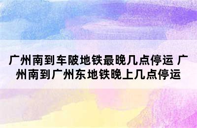 广州南到车陂地铁最晚几点停运 广州南到广州东地铁晚上几点停运